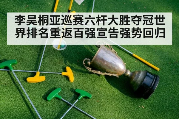 李昊桐亚巡赛六杆大胜夺冠世界排名重返百强宣告强势回归 | kaiyun sports