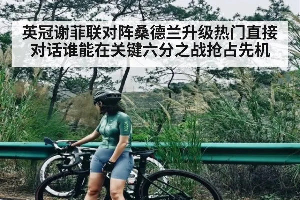 英冠谢菲联对阵桑德兰升级热门直接对话谁能在关键六分之战抢占先机 - kaiyun sports