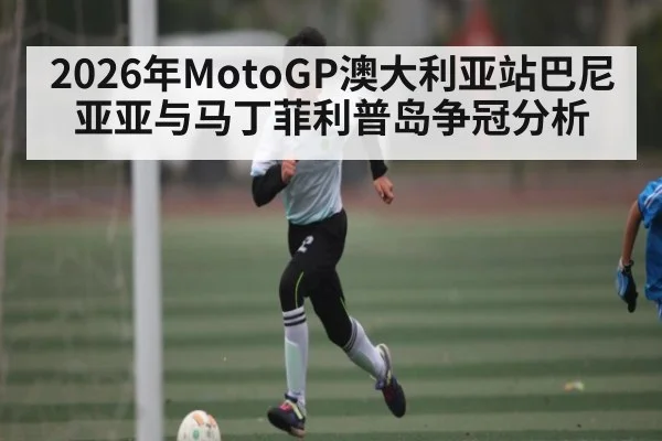 2026年MotoGP澳大利亚站巴尼亚亚与马丁菲利普岛争冠分析 - kaiyun sports